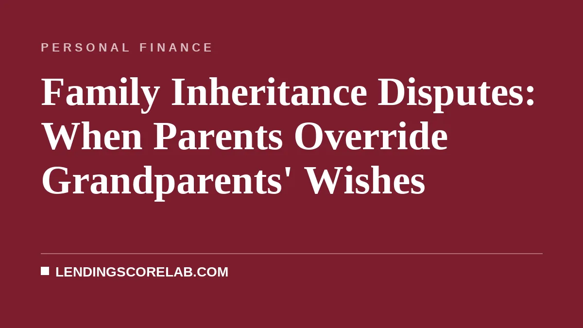 Family Inheritance Disputes: When Parents Override Grandparents' Wishes