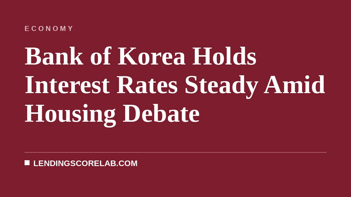 Bank of Korea Holds Interest Rates Steady Amid Housing Debate