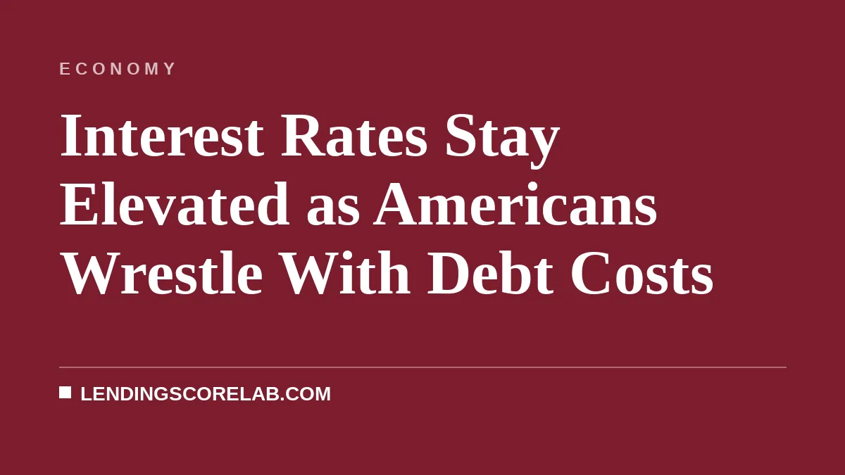 Interest Rates Stay Elevated as Americans Wrestle With Debt Costs