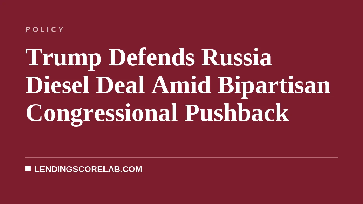 Trump Defends Russia Diesel Deal Amid Bipartisan Congressional Pushback