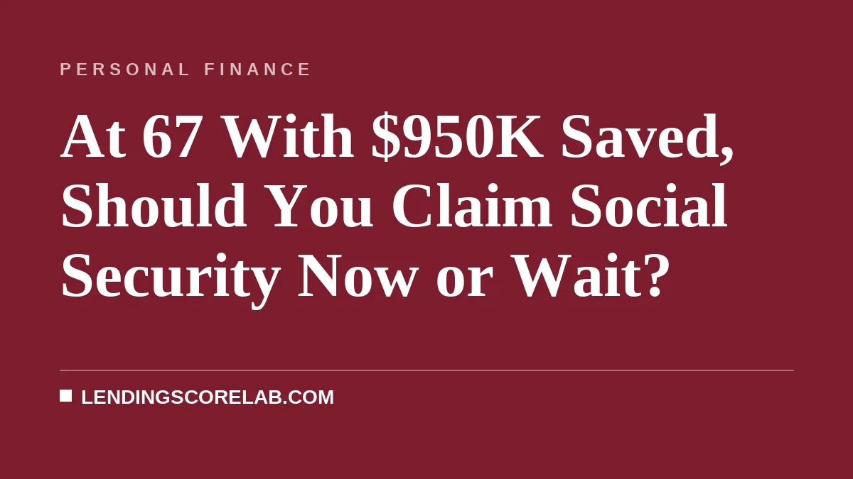 At 67 With $950K Saved, Should You Claim Social Security Now or Wait?