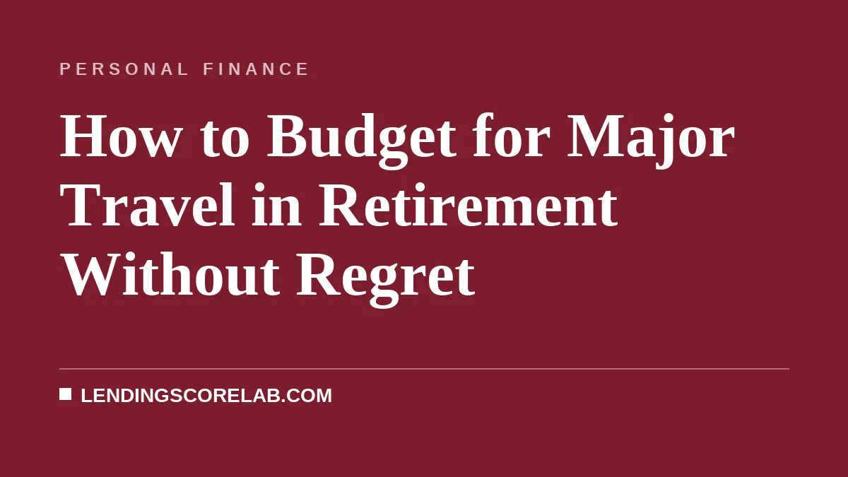 How to Budget for Major Travel in Retirement Without Regret