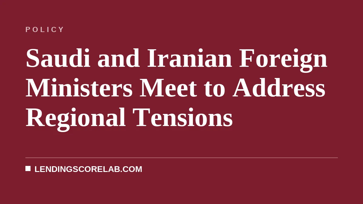 Saudi and Iranian Foreign Ministers Meet to Address Regional Tensions