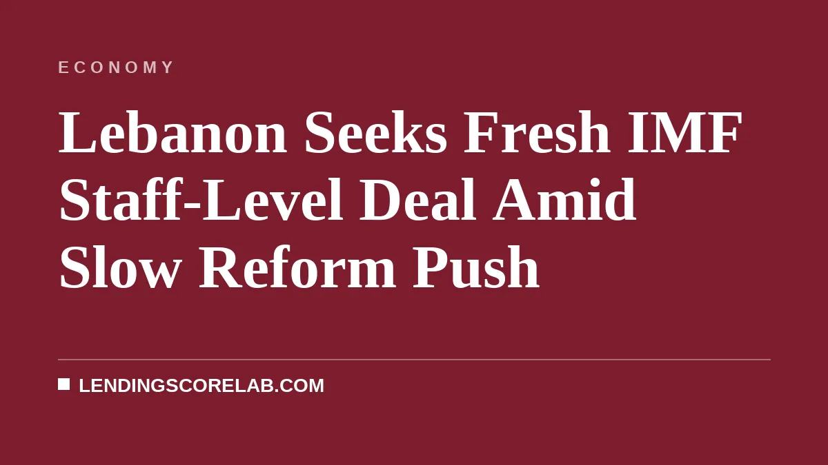 Lebanon Seeks Fresh IMF Staff-Level Deal Amid Slow Reform Push