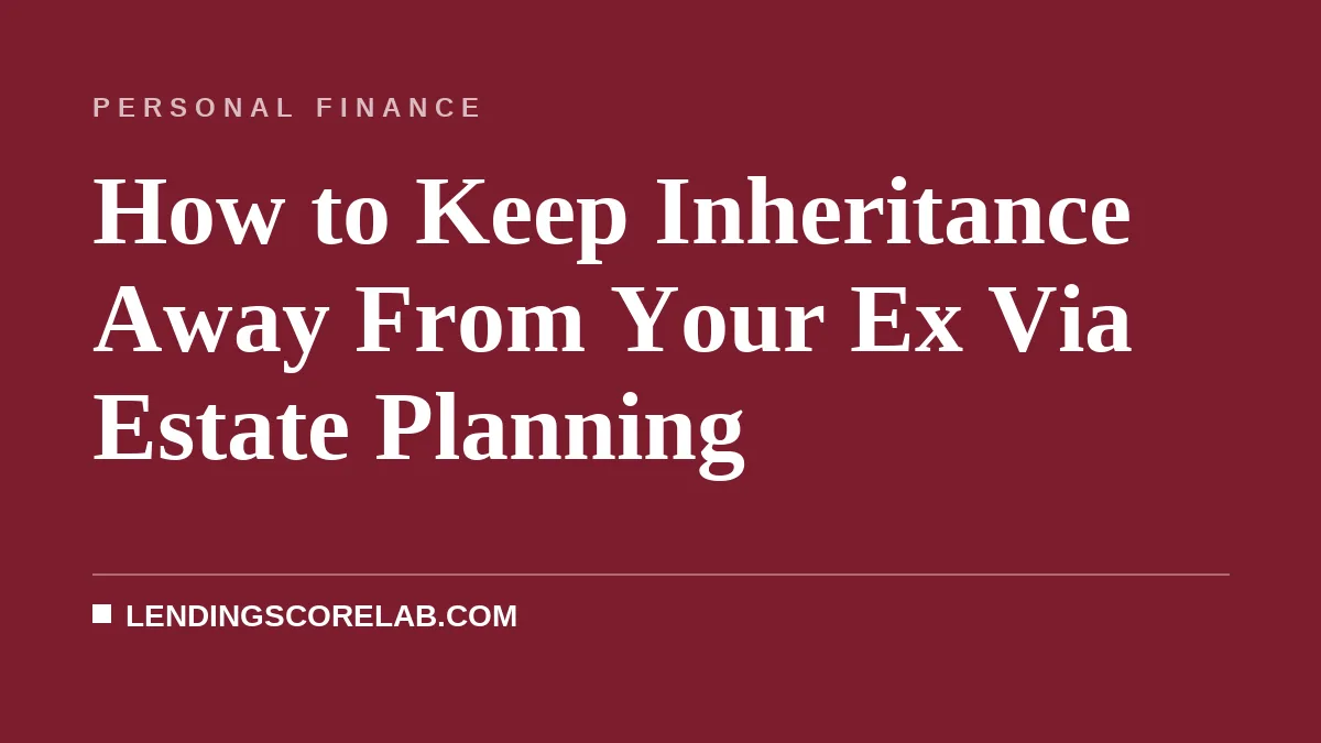 How to Keep Inheritance Away From Your Ex Via Estate Planning