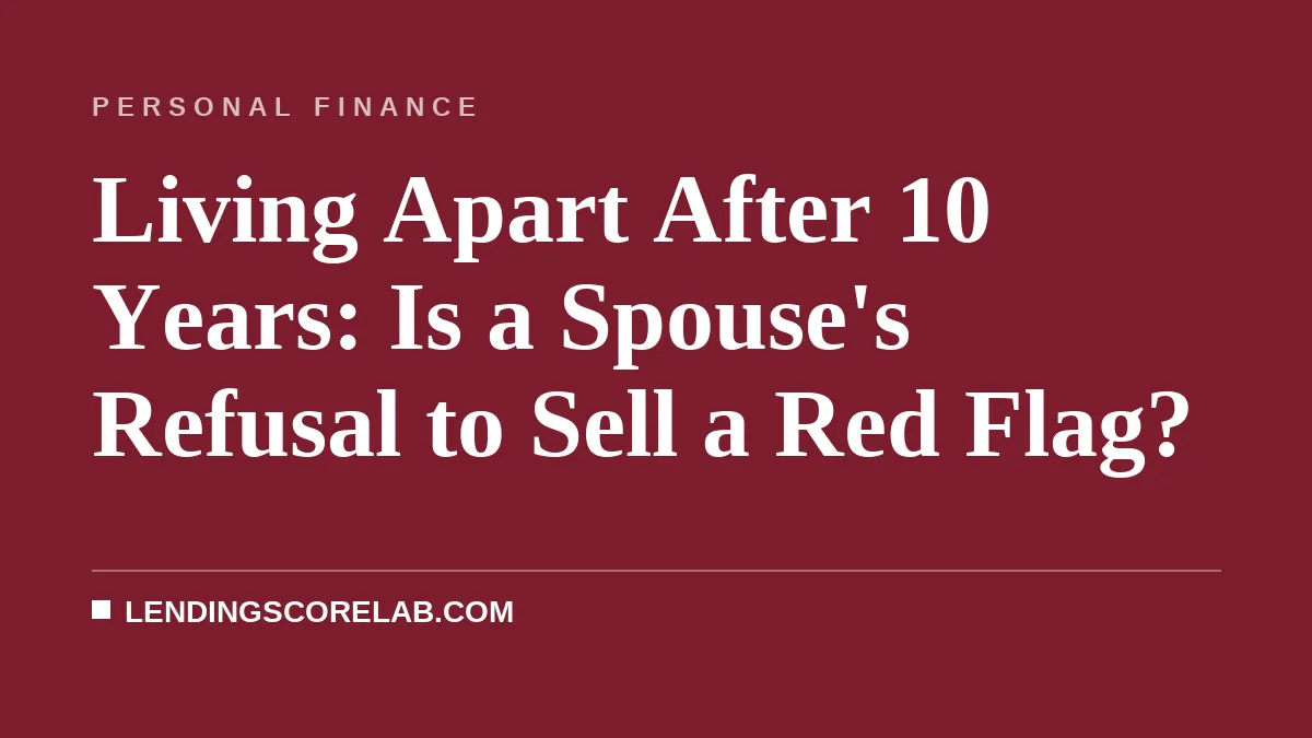 Living Apart After 10 Years: Is a Spouse's Refusal to Sell a Red Flag?