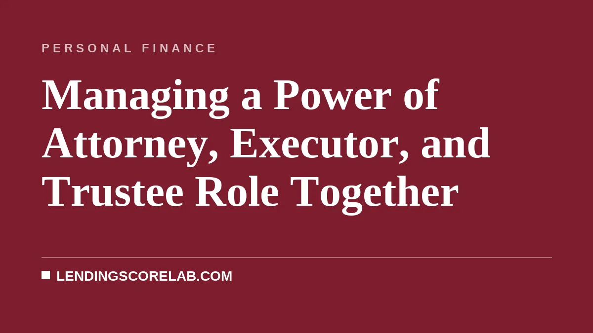 Managing a Power of Attorney, Executor, and Trustee Role Together