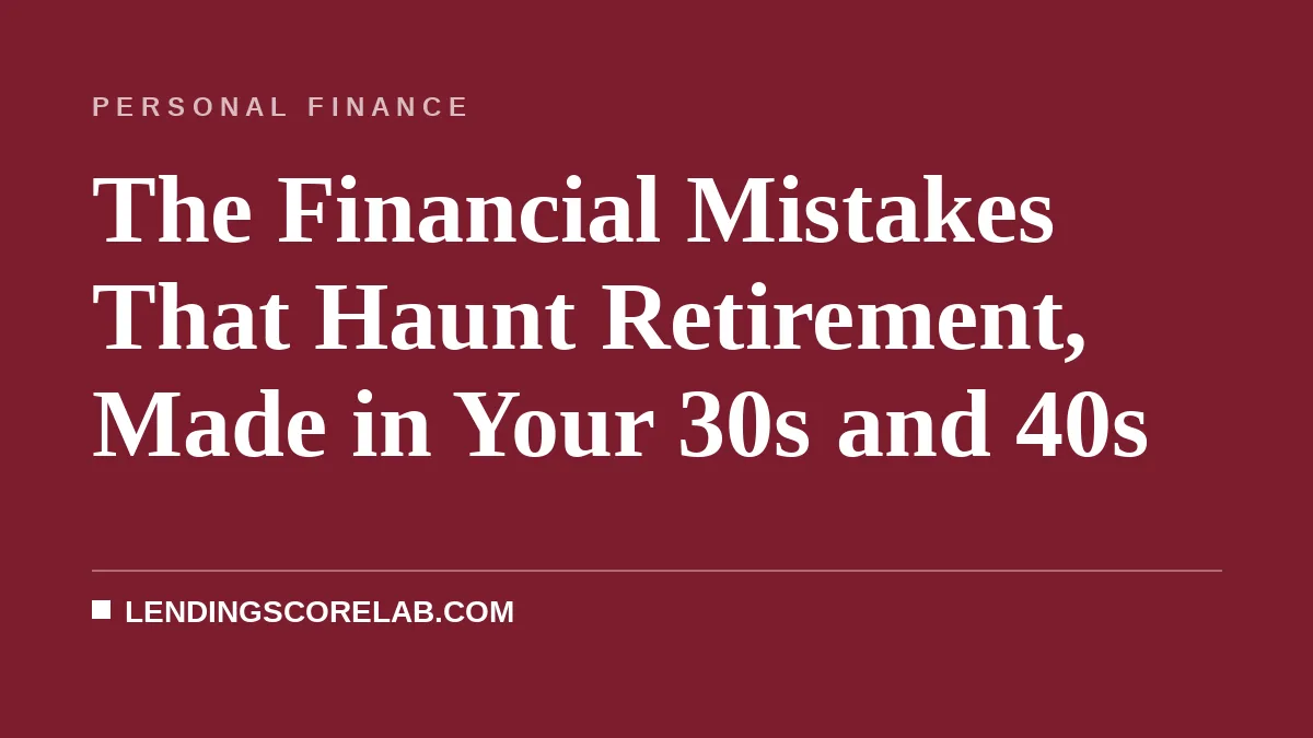 The Financial Mistakes That Haunt Retirement, Made in Your 30s and 40s