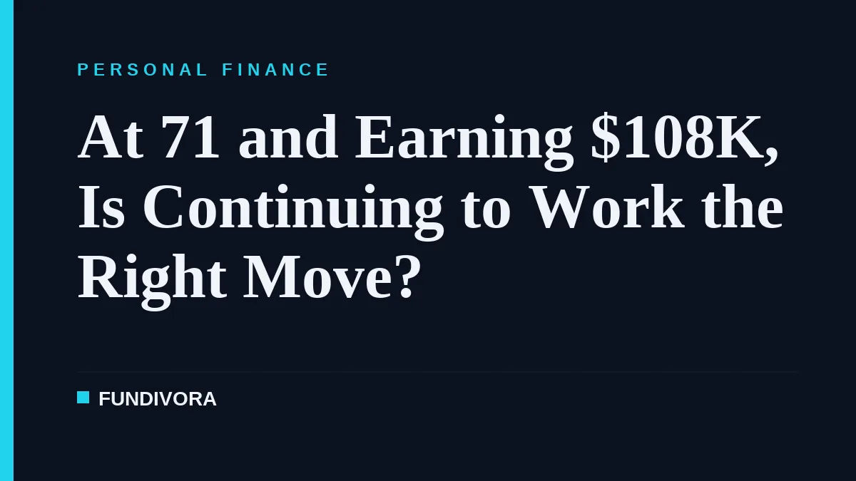 At 71 and Earning $108K, Is Continuing to Work the Right Move?
