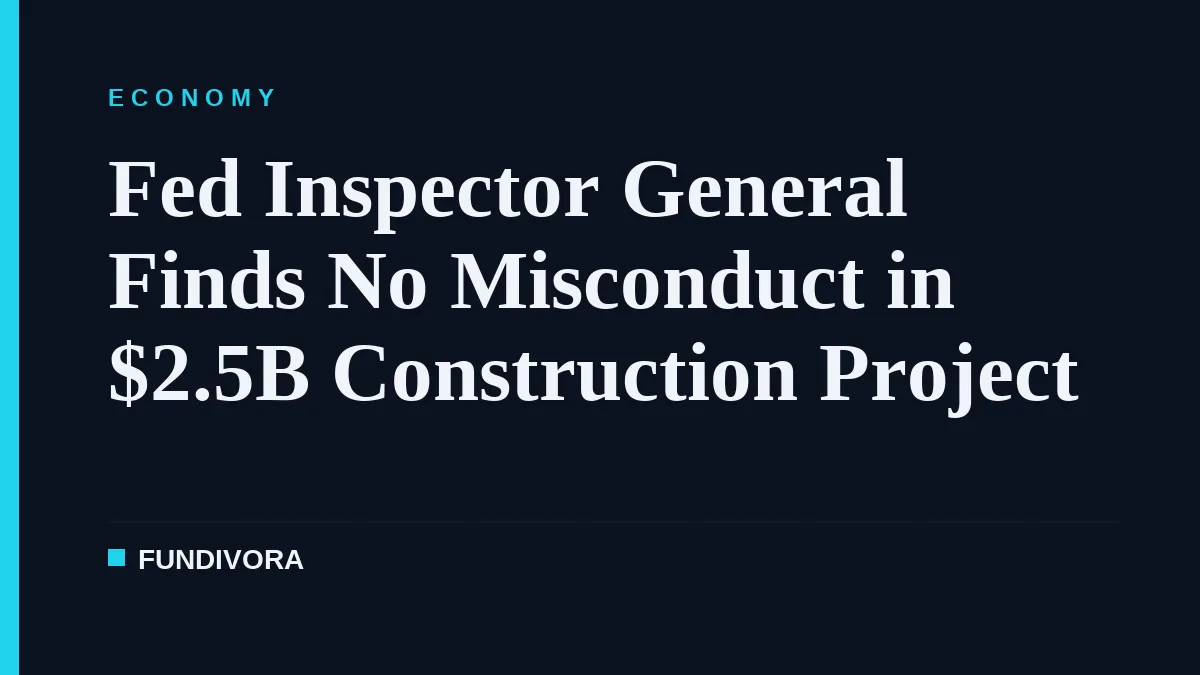 Fed Inspector General Finds No Misconduct in $2.5B Construction Project