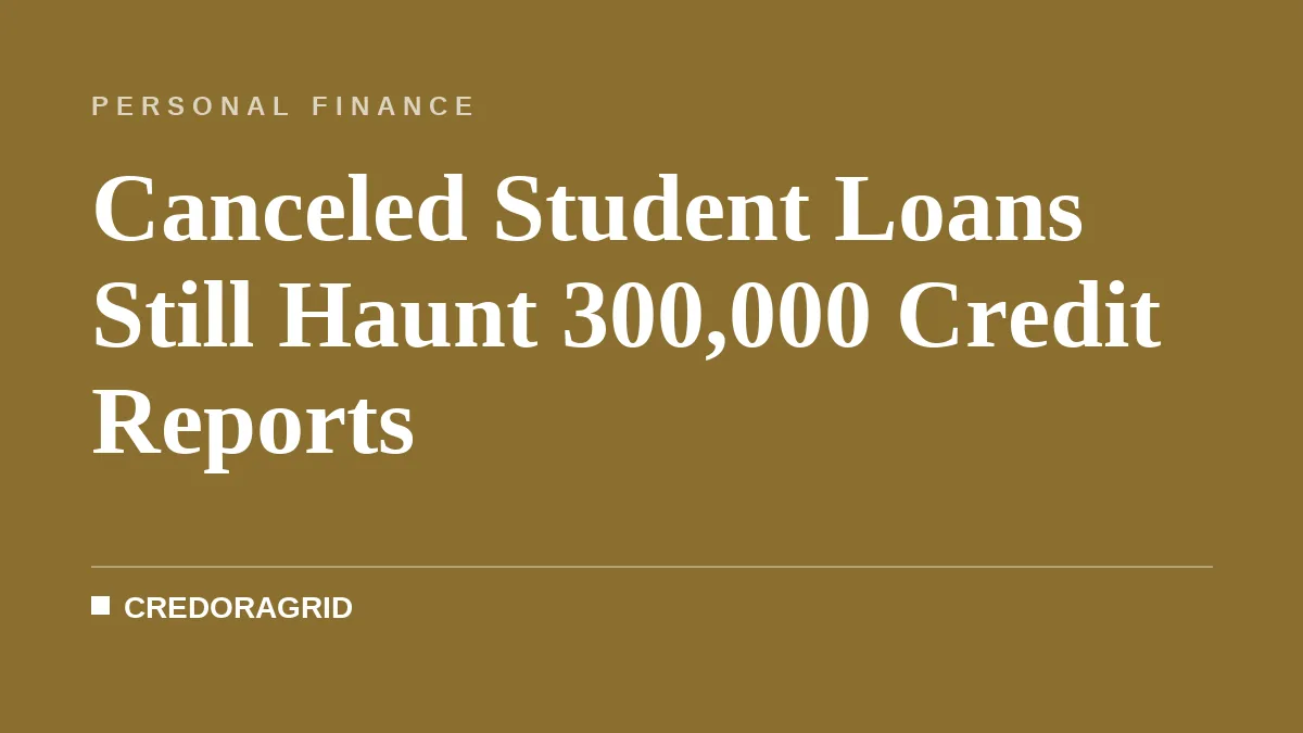 Canceled Student Loans Still Haunt 300,000 Credit Reports