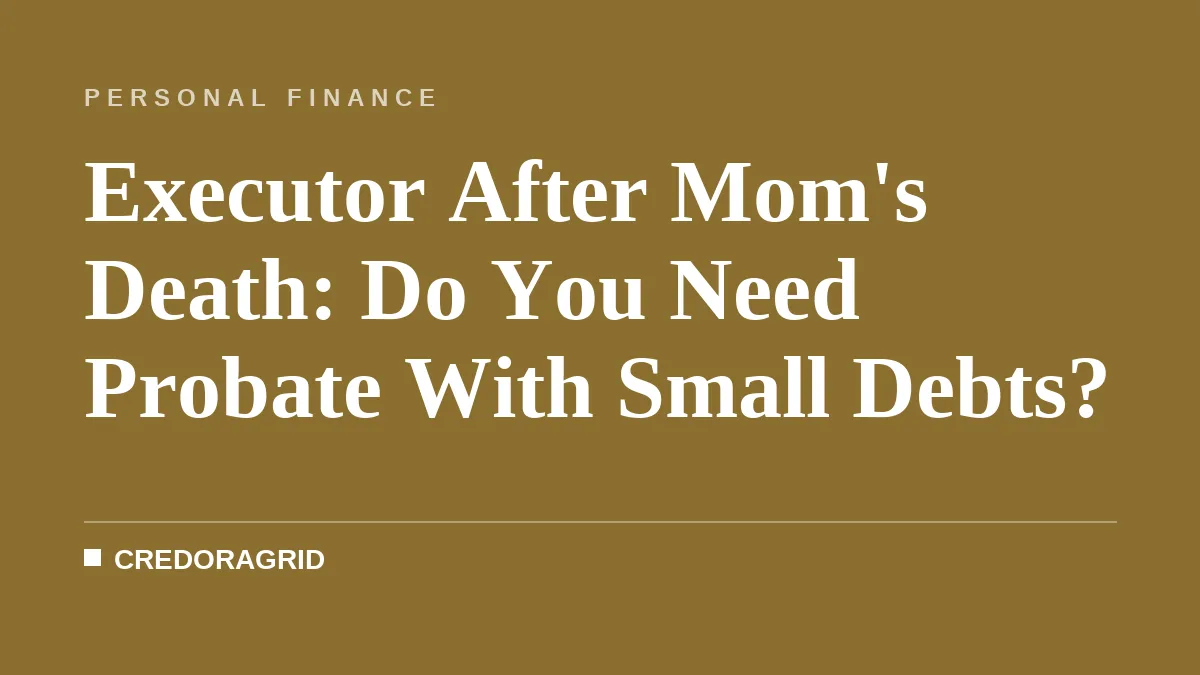 Executor After Mom's Death: Do You Need Probate With Small Debts?