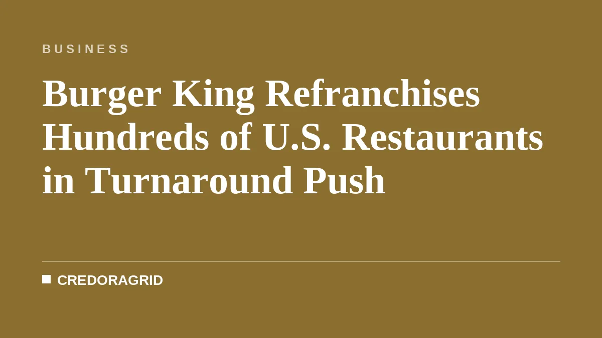 Burger King Refranchises Hundreds of U.S. Restaurants in Turnaround Push