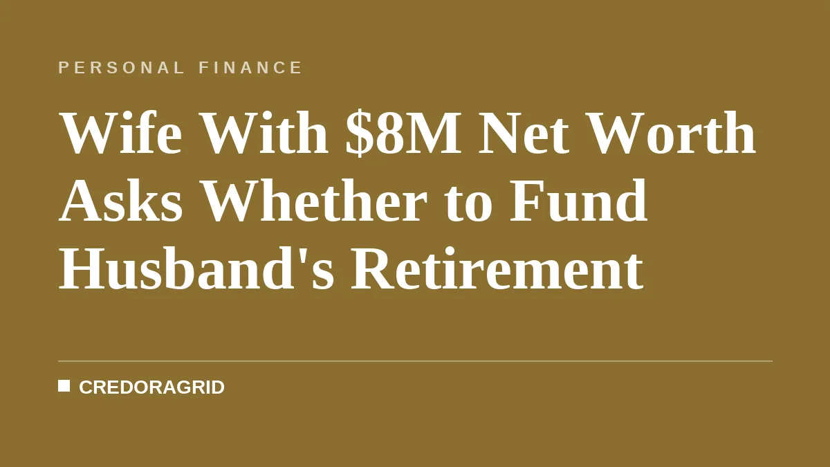 Wife With $8M Net Worth Asks Whether to Fund Husband's Retirement