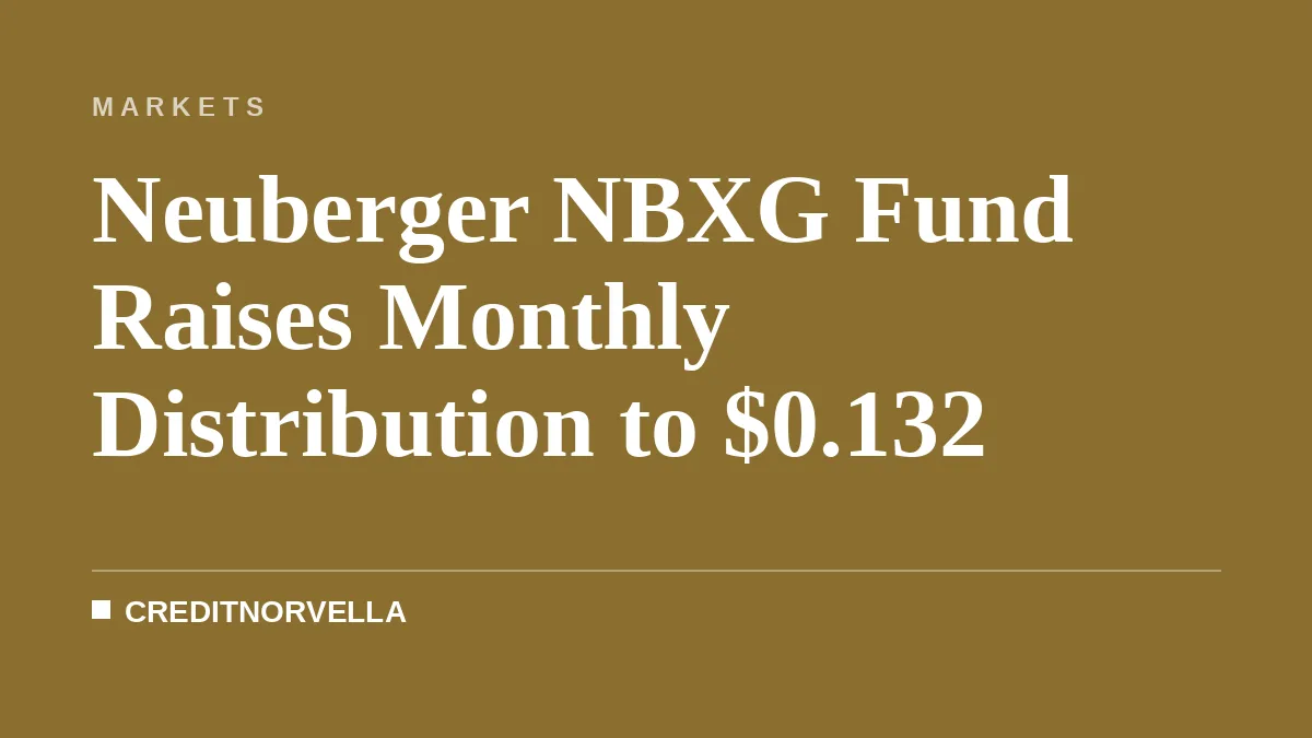 Neuberger NBXG Fund Raises Monthly Distribution to $0.132