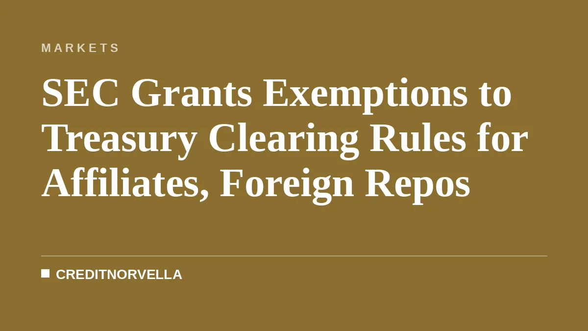 SEC Grants Exemptions to Treasury Clearing Rules for Affiliates, Foreign Repos