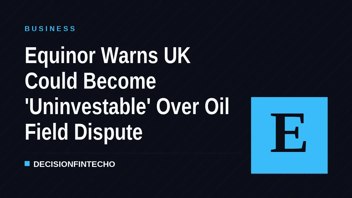 Equinor Warns UK Could Become 'Uninvestable' Over Oil Field Dispute