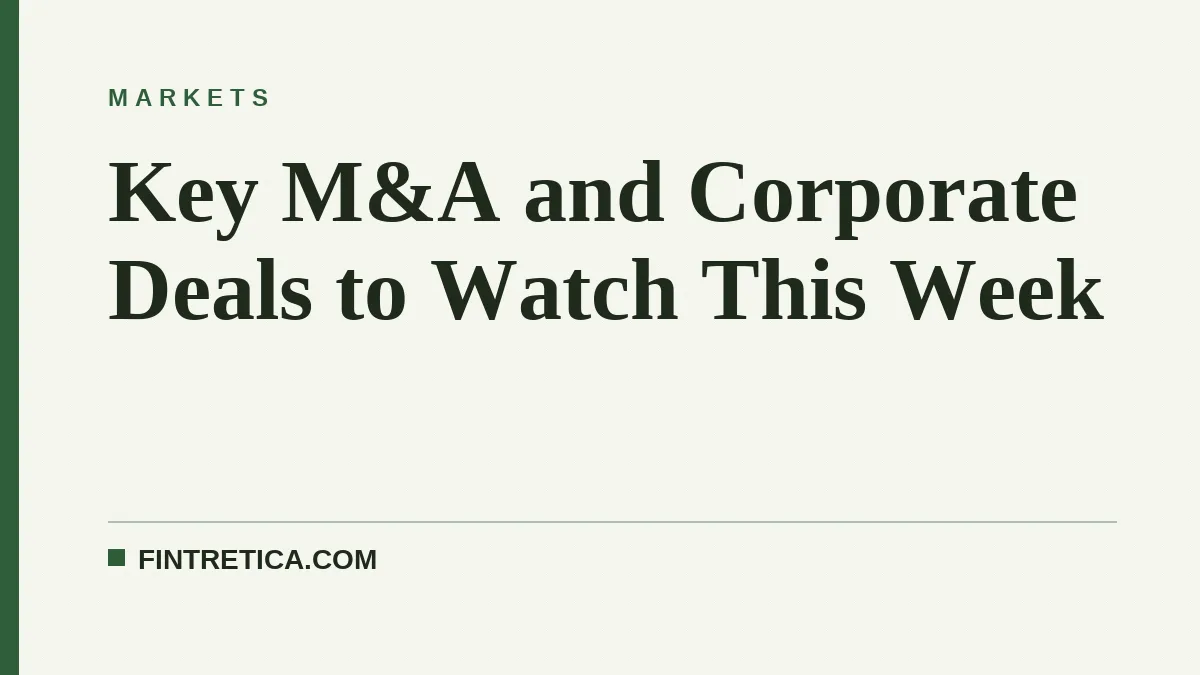 Key M&A and Corporate Deals to Watch This Week