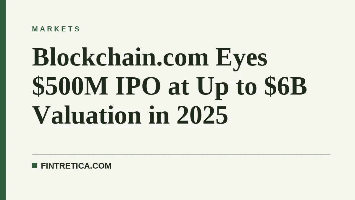 Blockchain.com Eyes $500M IPO at Up to $6B Valuation in 2025