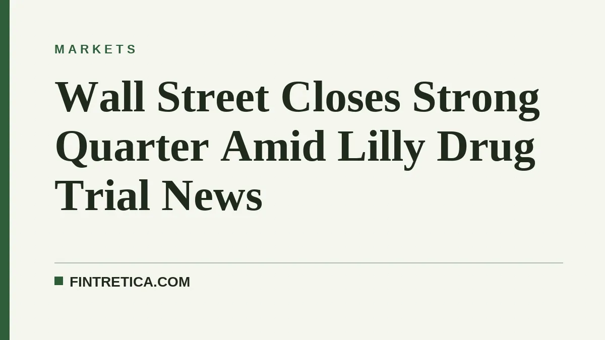 Wall Street Closes Strong Quarter Amid Lilly Drug Trial News