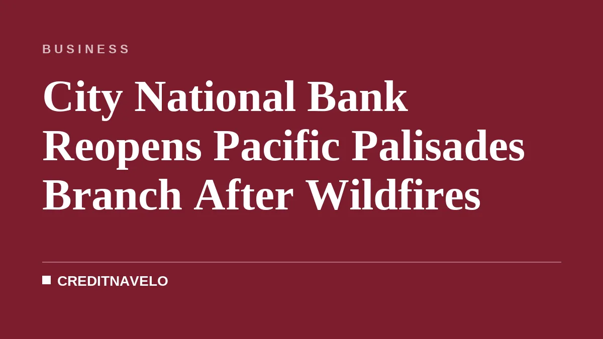 City National Bank Reopens Pacific Palisades Branch After Wildfires