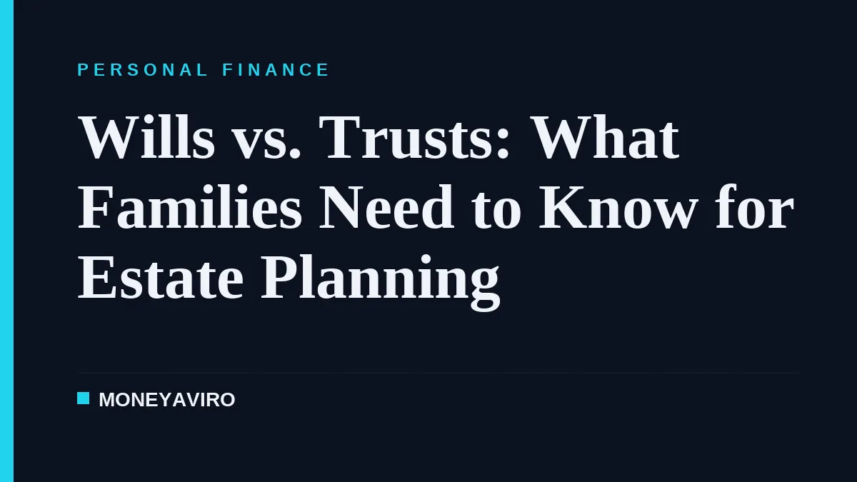 Wills vs. Trusts: What Families Need to Know for Estate Planning