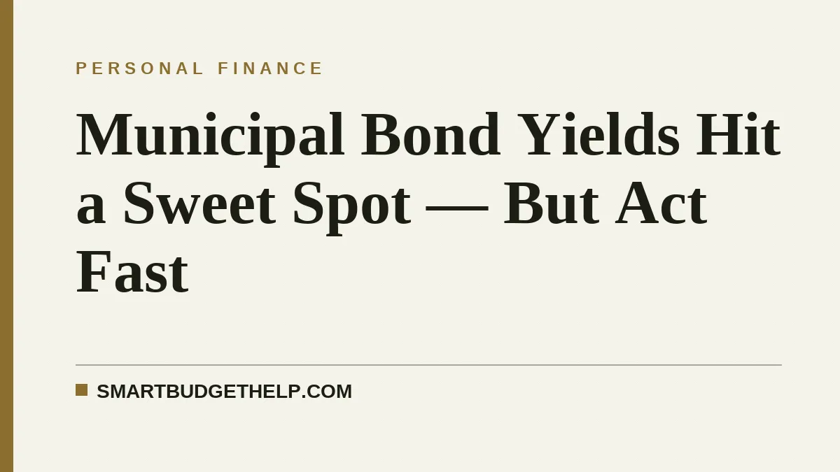 Municipal Bond Yields Hit a Sweet Spot — But Act Fast