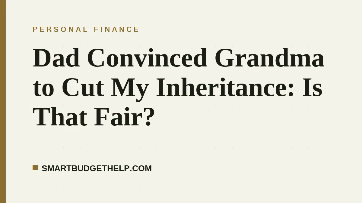 Dad Convinced Grandma to Cut My Inheritance: Is That Fair?