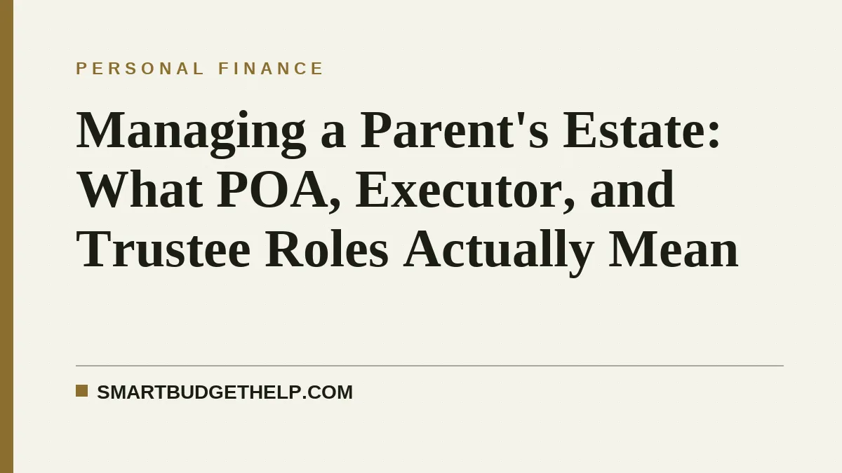 Managing a Parent's Estate: What POA, Executor, and Trustee Roles Actually Mean