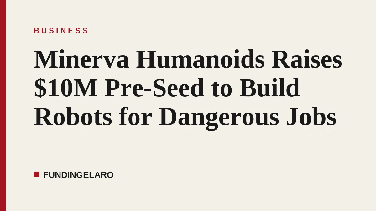 Minerva Humanoids Raises $10M Pre-Seed to Build Robots for Dangerous Jobs