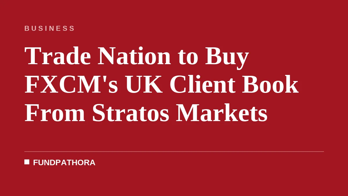Trade Nation to Buy FXCM's UK Client Book From Stratos Markets