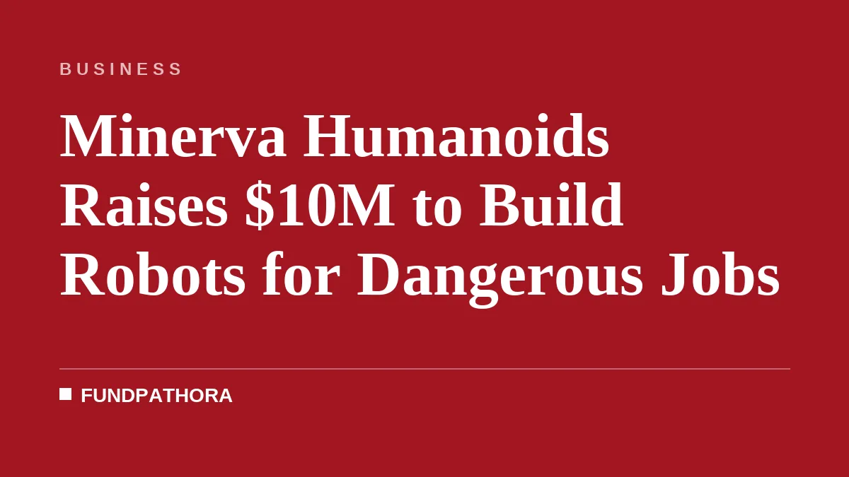 Minerva Humanoids Raises $10M to Build Robots for Dangerous Jobs