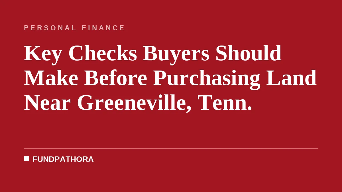 Key Checks Buyers Should Make Before Purchasing Land Near Greeneville, Tenn.