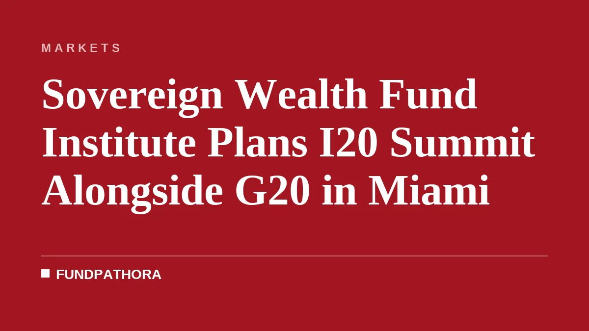 Sovereign Wealth Fund Institute Plans I20 Summit Alongside G20 in Miami