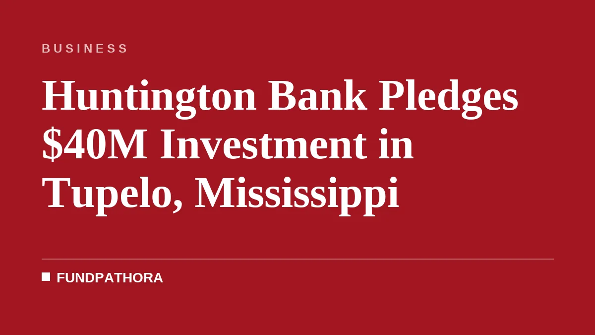 Huntington Bank Pledges $40M Investment in Tupelo, Mississippi