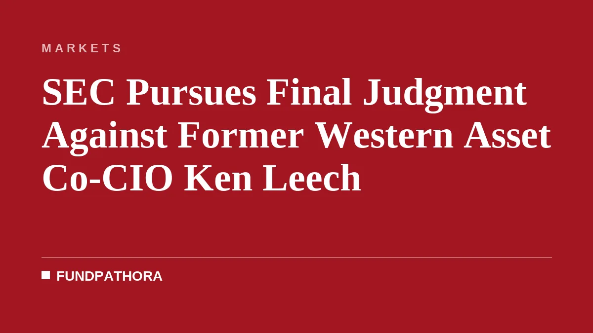 SEC Pursues Final Judgment Against Former Western Asset Co-CIO Ken Leech