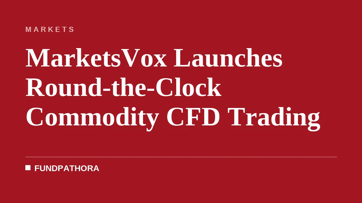 MarketsVox Launches Round-the-Clock Commodity CFD Trading