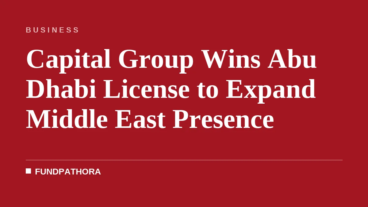 Capital Group Wins Abu Dhabi License to Expand Middle East Presence