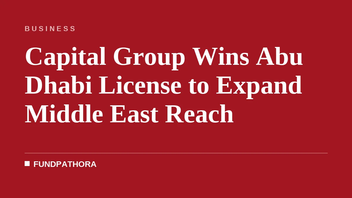 Capital Group Wins Abu Dhabi License to Expand Middle East Reach