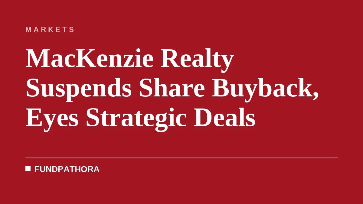 MacKenzie Realty Suspends Share Buyback, Eyes Strategic Deals