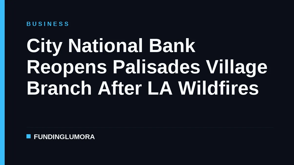 City National Bank Reopens Palisades Village Branch After LA Wildfires