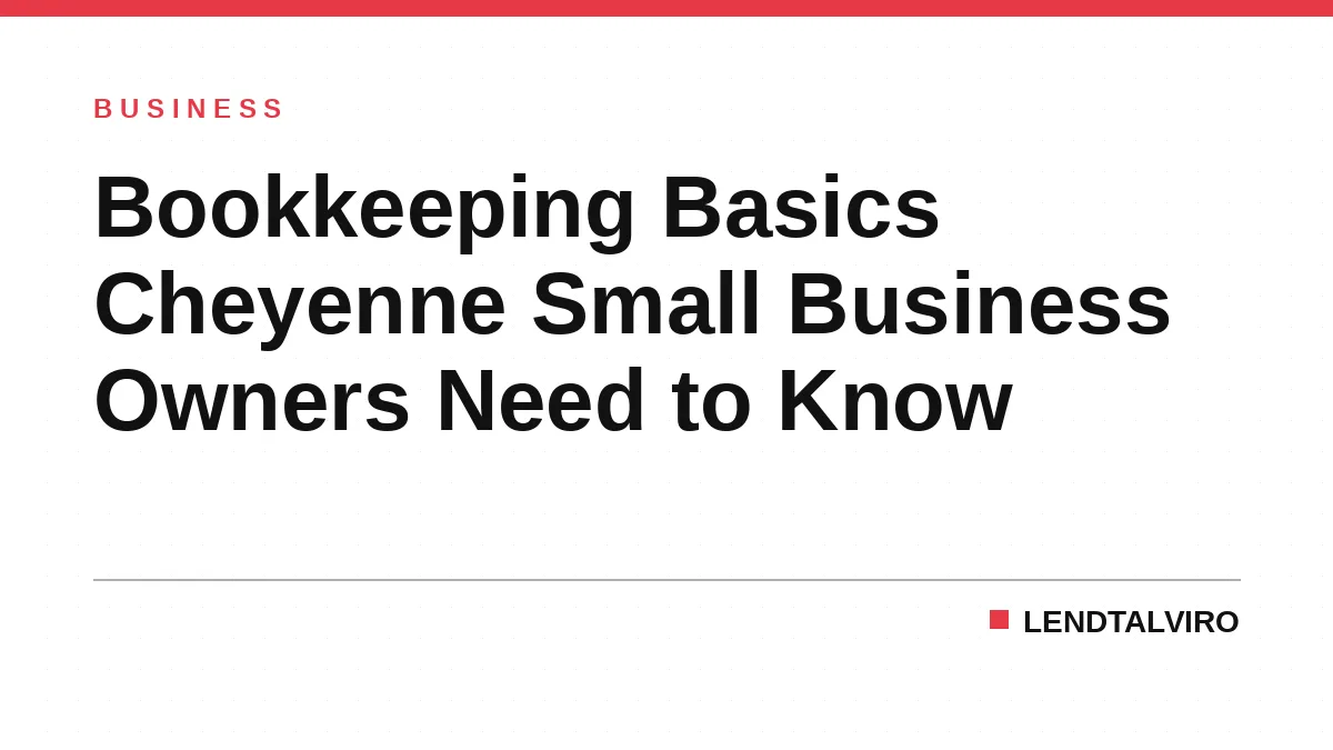 Bookkeeping Basics Cheyenne Small Business Owners Need to Know