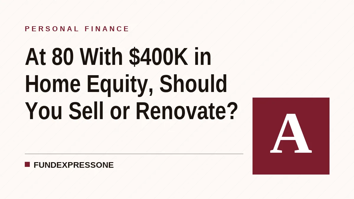 At 80 With $400K in Home Equity, Should You Sell or Renovate?