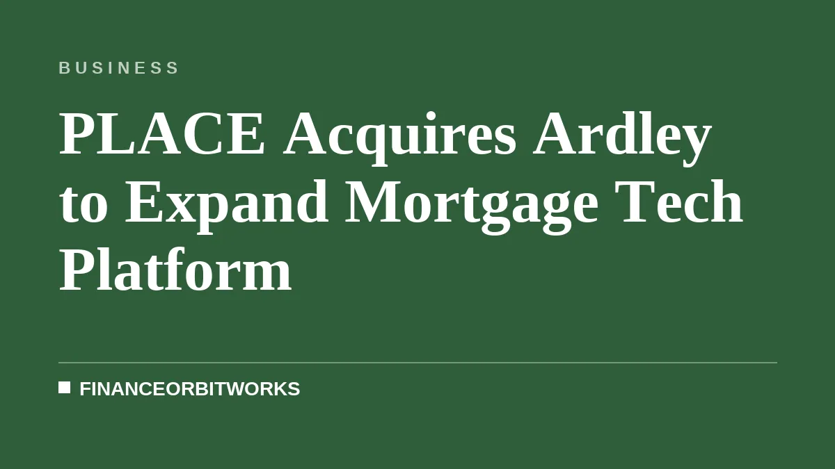PLACE Acquires Ardley to Expand Mortgage Tech Platform