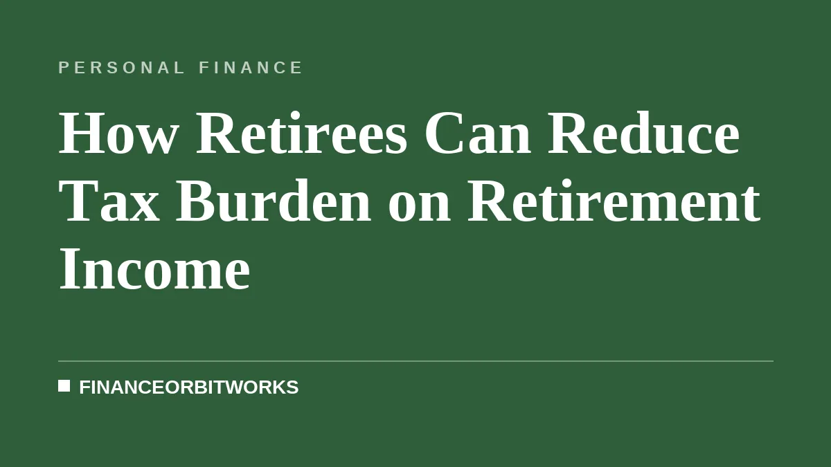 How Retirees Can Reduce Tax Burden on Retirement Income