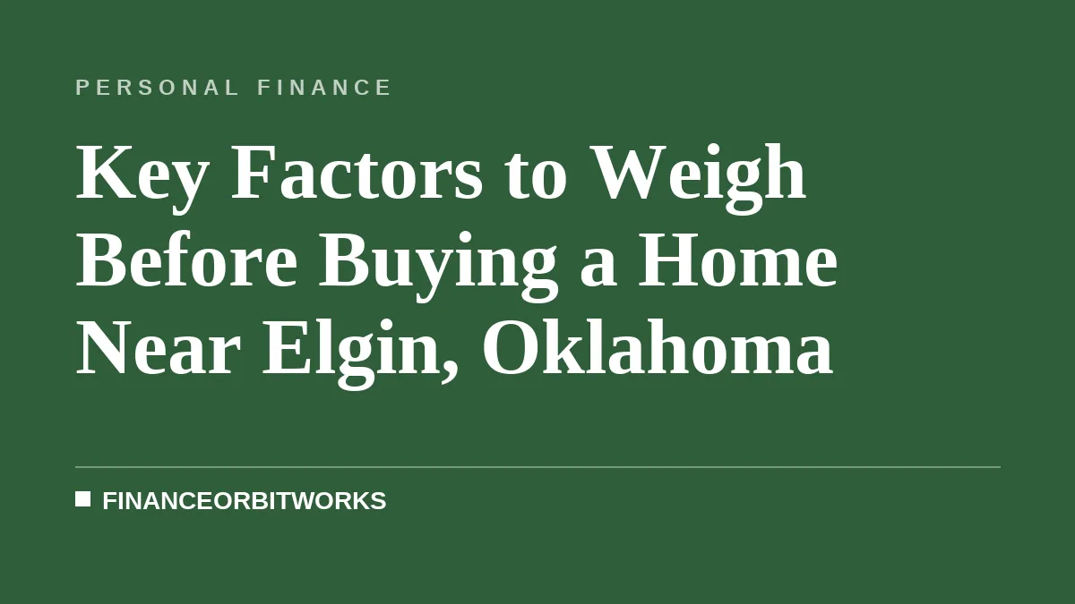 Key Factors to Weigh Before Buying a Home Near Elgin, Oklahoma