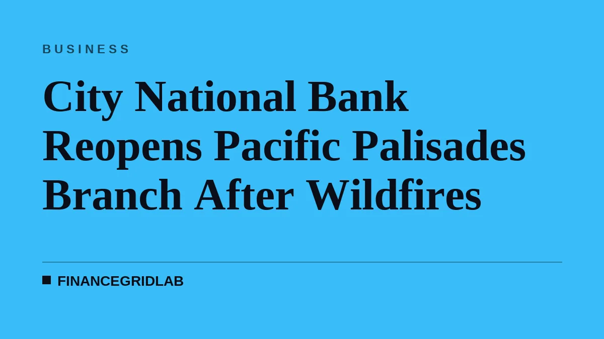 City National Bank Reopens Pacific Palisades Branch After Wildfires