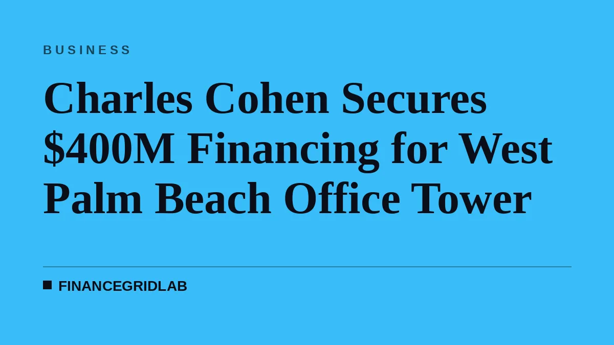 Charles Cohen Secures $400M Financing for West Palm Beach Office Tower