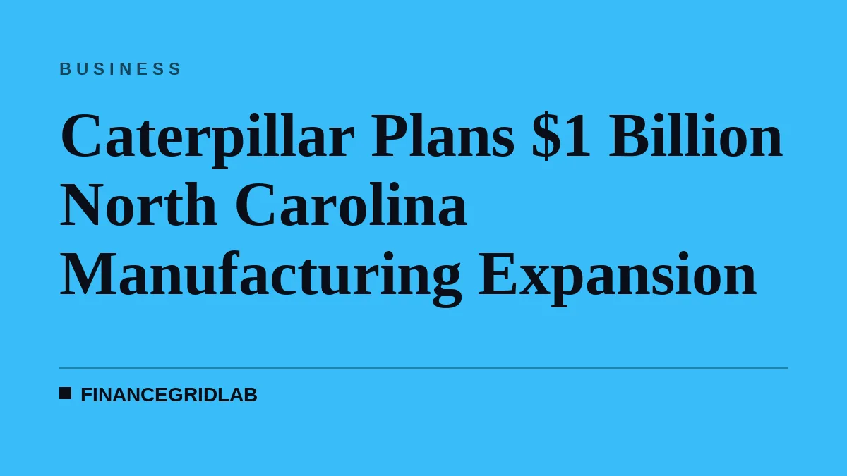 Caterpillar Plans $1 Billion North Carolina Manufacturing Expansion