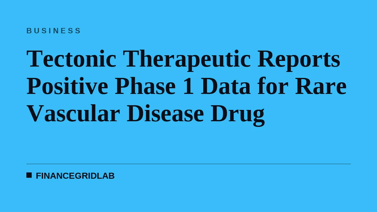 Tectonic Therapeutic Reports Positive Phase 1 Data for Rare Vascular Disease Drug
